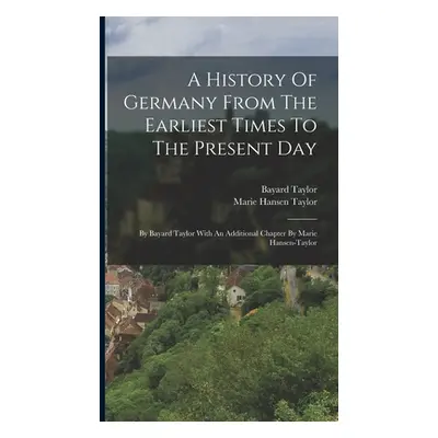 "A History Of Germany From The Earliest Times To The Present Day: By Bayard Taylor With An Addit