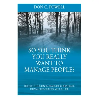 "So You Think You Really Want To Manage People? Excerpts from 35 Years of Corporate Human Resour