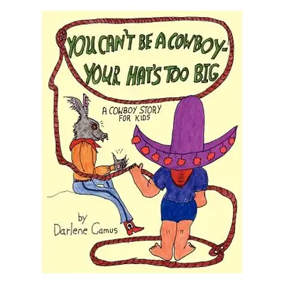 "You Can't Be A Cowboy - Your Hat's Too Big: A Cowboy Story For Kids" - "" ("Camus Darlene")