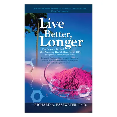 "Live Better, Longer: The Science Behind the Amazing Health Benefits of Opc" - "" ("Passwater Ri