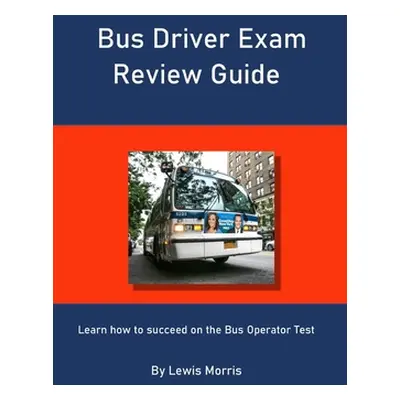 "Bus Driver Exam Review Guide: Learn how to succeed on the Bus Operator Test" - "" ("Morris Lewi