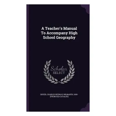 "A Teacher's Manual To Accompany High School Geography" - "" ("Dryer Charles Redway Wilmarth")