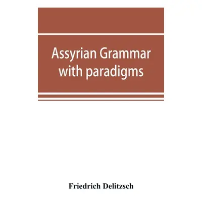 "Assyrian grammar with paradigms, exercises, glossary and bibliography" - "" ("Delitzsch Friedri