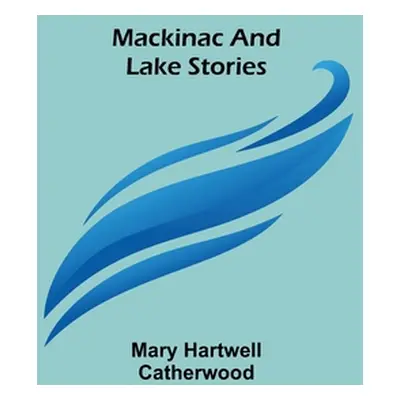 "Mackinac and Lake Stories" - "" ("Hartwell Catherwood Mary")