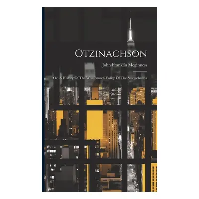 "Otzinachson: Or, A History Of The West Branch Valley Of The Susquehanna" - "" ("Meginness John 