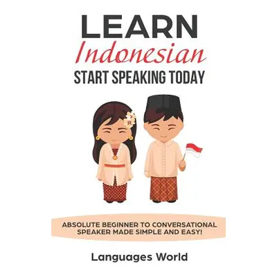 "Learn Indonesian: Start Speaking Today. Absolute Beginner to Conversational Speaker Made Simple