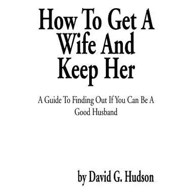 "How to Get a Wife and Keep Her: A Guide to Finding Out If You Can Be a Good Husband" - "" ("Hud