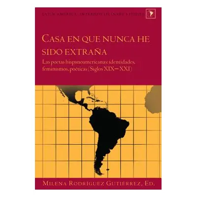 "Casa en que nunca he sido extraa: Las poetas hispanoamericanas: identidades, feminismos, potica