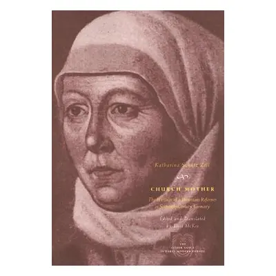 "Church Mother: The Writings of a Protestant Reformer in Sixteenth-Century Germany" - "" ("Zell 