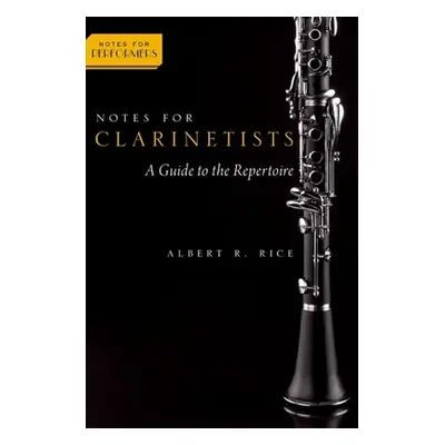 "Notes for Clarinetists: A Guide to the Repertoire" - "" ("Rice Albert R.")