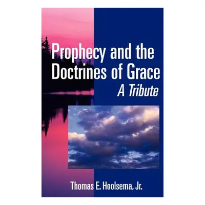 "Prophecy and the Doctrines of Grace: A Tribute" - "" ("Hoolsema Thomas E. Jr.")