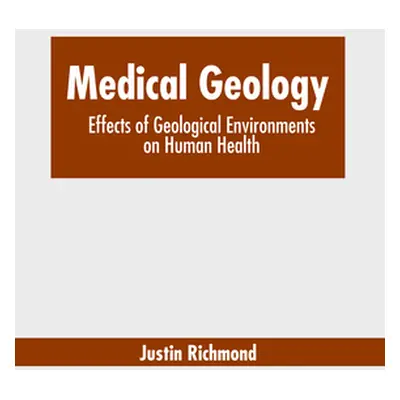 "Medical Geology: Effects of Geological Environments on Human Health" - "" ("Richmond Justin")