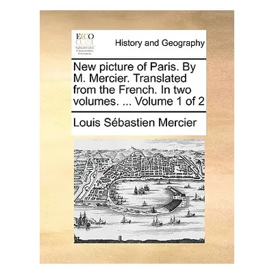 "New Picture of Paris. by M. Mercier. Translated from the French. in Two Volumes. ... Volume 1 o