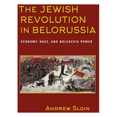 "The Jewish Revolution in Belorussia: Economy, Race, and Bolshevik Power" - "" ("Sloin Andrew")