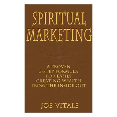 "Spiritual Marketing: A Proven 5-Step Formula for Easily Creating Wealth from the Inside Out" - 