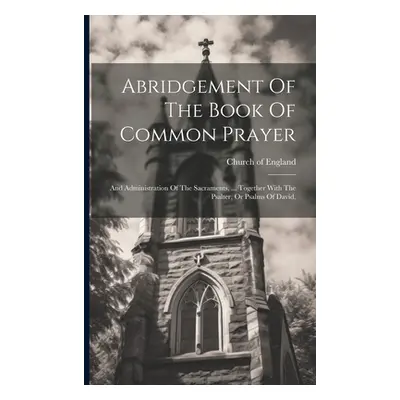 "Abridgement Of The Book Of Common Prayer: And Administration Of The Sacraments, ... Together Wi