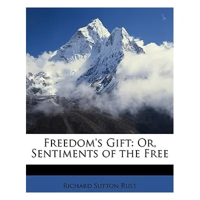 "Freedom's Gift: Or, Sentiments of the Free" - "" ("Rust Richard Sutton")