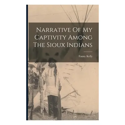 "Narrative Of My Captivity Among The Sioux Indians" - "" ("Kelly Fanny")