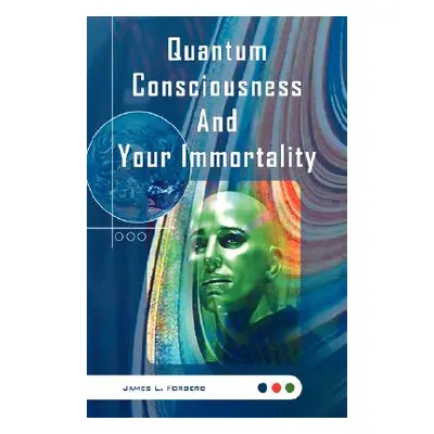 "Quantum Consciousness And Your Immortality" - "" ("Forberg James L.")