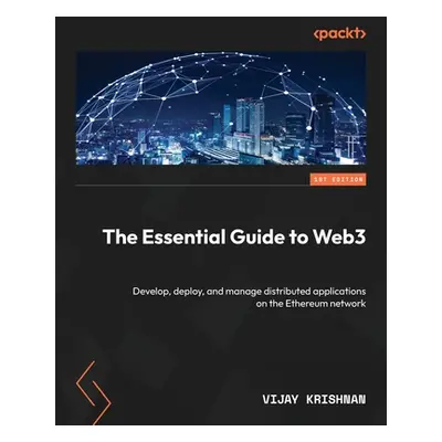 "The Essential Guide to Web3: Develop, deploy, and manage distributed applications on the Ethere