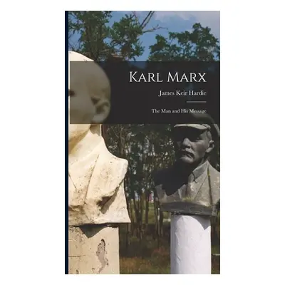 "Karl Marx: the Man and His Message" - "" ("Hardie James Keir 1856-1915")