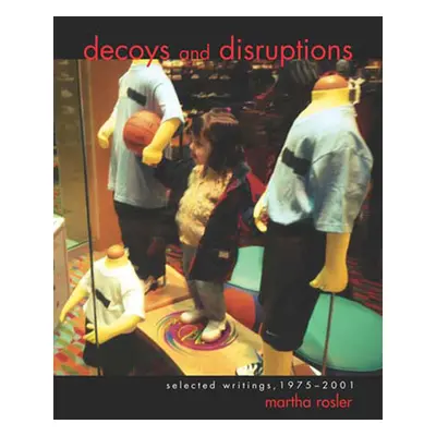 "Decoys and Disruptions: Selected Writings, 1975-2001" - "" ("Rosler Martha")