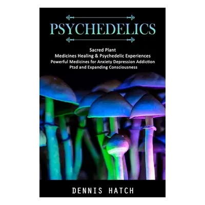 "Psychedelics: Sacred Plant Medicines Healing & Psychedelic Experiences