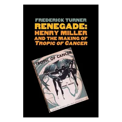 "Renegade: Henry Miller and the Making of tropic of Cancer" - "" ("Turner Frederick")