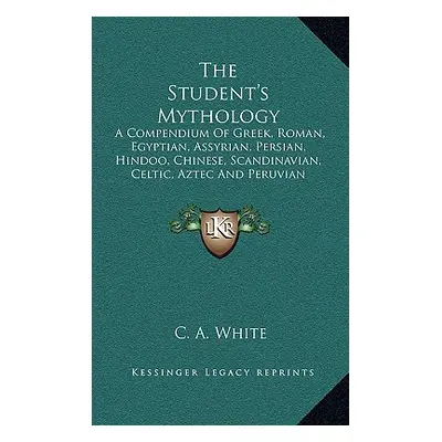 "The Student's Mythology: A Compendium of Greek, Roman, Egyptian, Assyrian, Persian, Hindoo, Chi