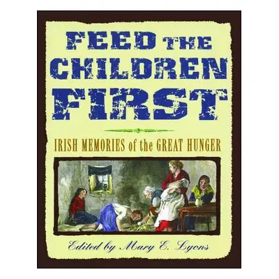 "Feed the Children First: Irish Memories of the Great Hunger" - "" ("Lyons Mary E.")