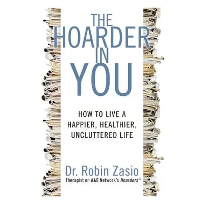 The Hoarder in You: How to Live a Happier, Healthier, Uncluttered Life (Zasio Robin)