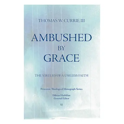 "Ambushed by Grace: The Virtues of a Useless Faith" - "" ("Currie Thomas W.")