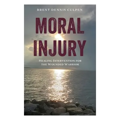 "Moral Injury: Healing Intervention for the Wounded Warrior" - "" ("Culpen Brent Dennis")