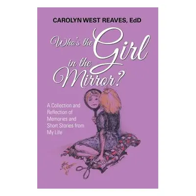 "Who's the Girl in the Mirror?: A Collection and Reflection of Memories and Short Stories from M