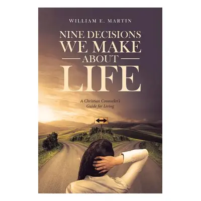 "Nine Decisions We Make About Life: A Christian Counselor's Guide for Living" - "" ("Martin Will