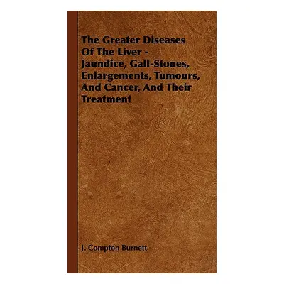 "The Greater Diseases of the Liver - Jaundice, Gall-Stones, Enlargements, Tumours, and Cancer, a