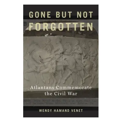 "Gone But Not Forgotten: Atlantans Commemorate the Civil War" - "" ("Venet Wendy Hamand")