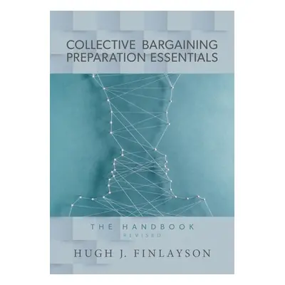 "Collective Bargaining Preparation Essentials (revised): The Handbook" - "" ("Finlayson Hugh J."