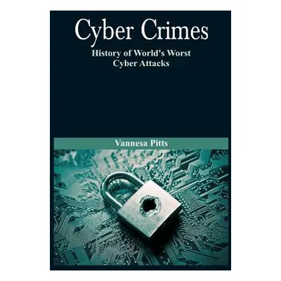 "Cyber Crimes: History of World's Worst Cyber Attacks" - "" ("Pitts Vannesa")