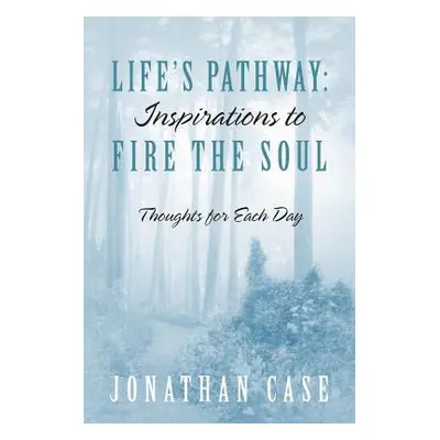 "Life's Pathway: Inspirations to Fire the Soul - Thoughts for Each Day" - "" ("Case Jonathan")