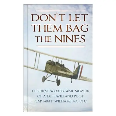 "Don't Let Them Bag the Nines: The First World War Memoir of a de Havilland Pilot - Captain F. W