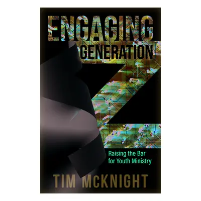 "Engaging Generation Z: Raising the Bar for Youth Ministry" - "" ("McKnight Tim")