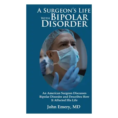 "A Surgeon's Life with Bipolar Disorder: New Edition" - "" ("Emery John")