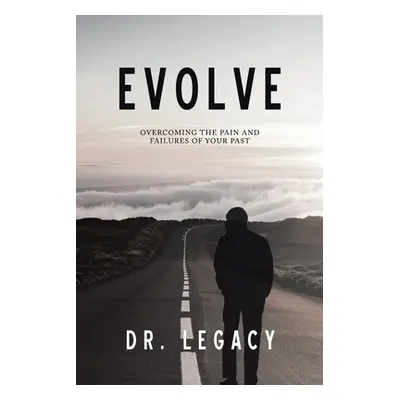 "Evolve: Overcoming the Pain and Failures of Your Past" - "" ("Dr Legacy")