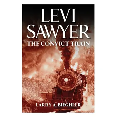 "Levi Sawyer: The Convict Train" - "" ("Bieghler Larry a.")