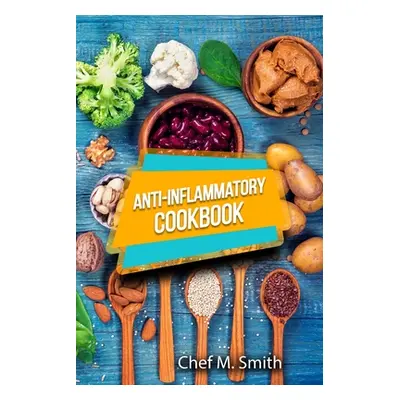 "Anti-Inflammatory Cookbook: Tasty, Healthy And Easy Anti-Inflammatory Recipes That Will Make Yo