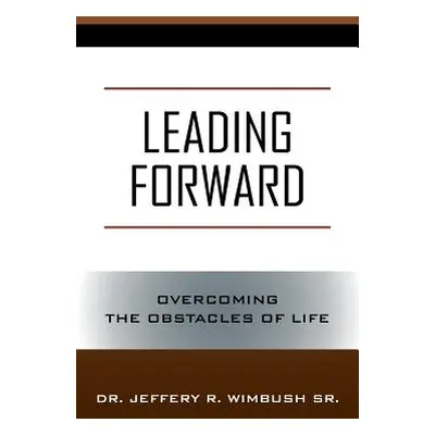 "Leading Forward: Overcoming the Obstacles of Life" - "" ("Wimbush Jeffery R. Sr.")