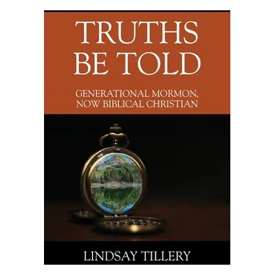 "Truths Be Told: Generational Mormon, Now Biblical Christian" - "" ("Tillery Lindsay")