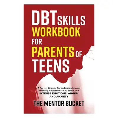 "DBT Skills Workbook for Parents of Teens - A Proven Strategy for Understanding and Parenting Ad