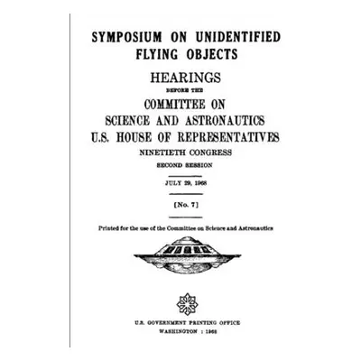 "SYMPOSIUM ON UNIDENTIFIED FLYING OBJECTS. HEARINGS BEFORE THE COMMITTEE ON SCIENCE AND ASTRONAU